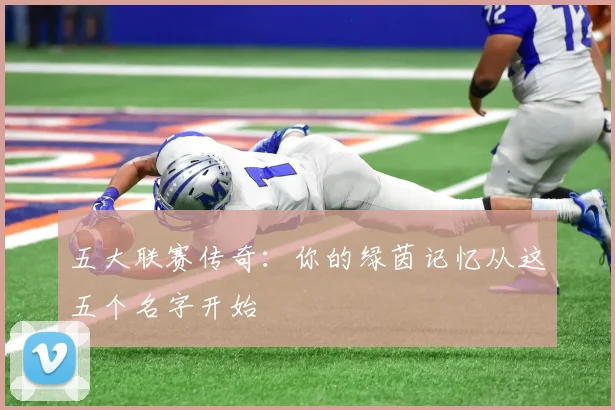 五大联赛传奇：你的绿茵记忆从这五个名字开始