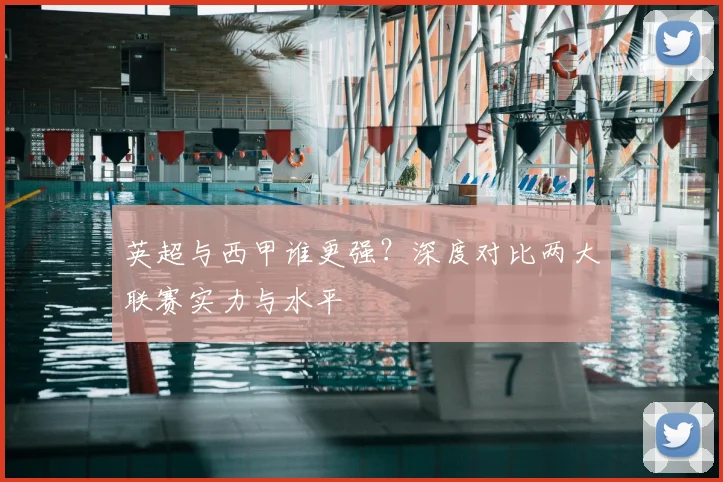英超与西甲谁更强？深度对比两大联赛实力与水平