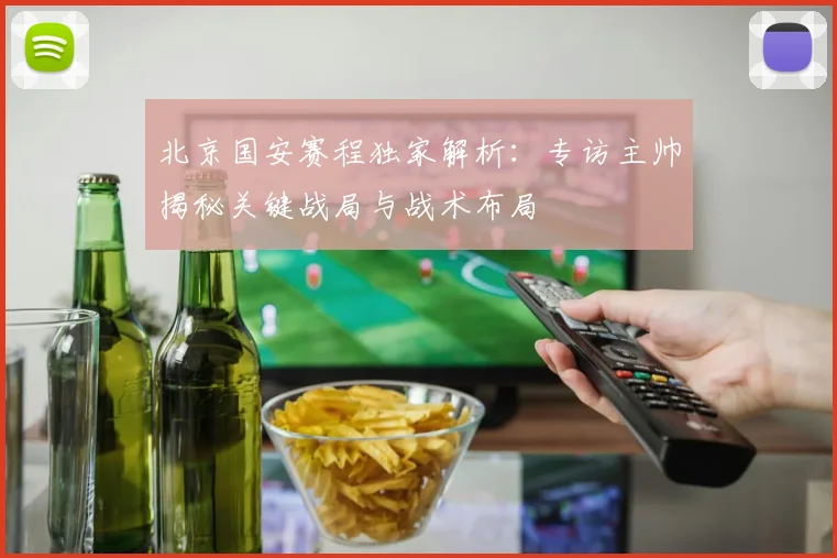 北京国安赛程独家解析：专访主帅揭秘关键战局与战术布局