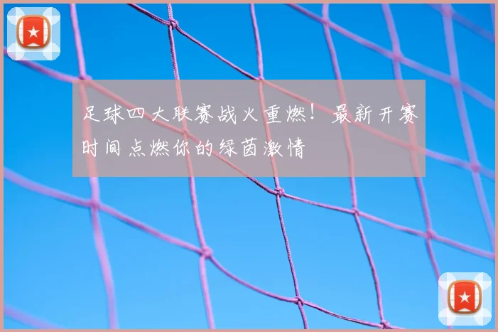 足球四大联赛战火重燃！最新开赛时间点燃你的绿茵激情