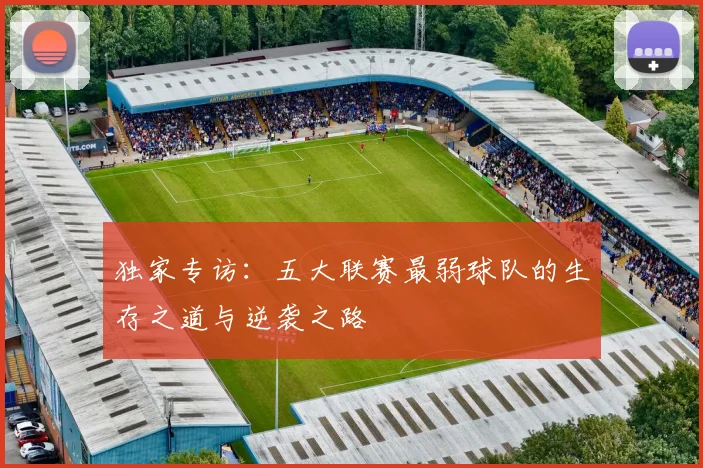 独家专访:五大联赛最弱球队的生存之道与逆袭之路