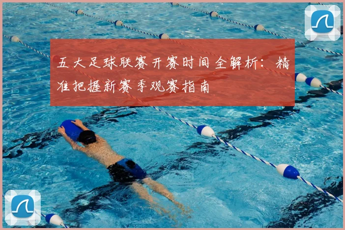 五大足球联赛开赛时间全解析：精准把握新赛季观赛指南