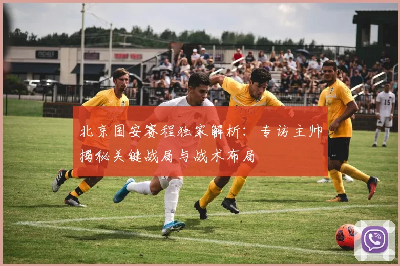 北京国安赛程独家解析：专访主帅揭秘关键战局与战术布局